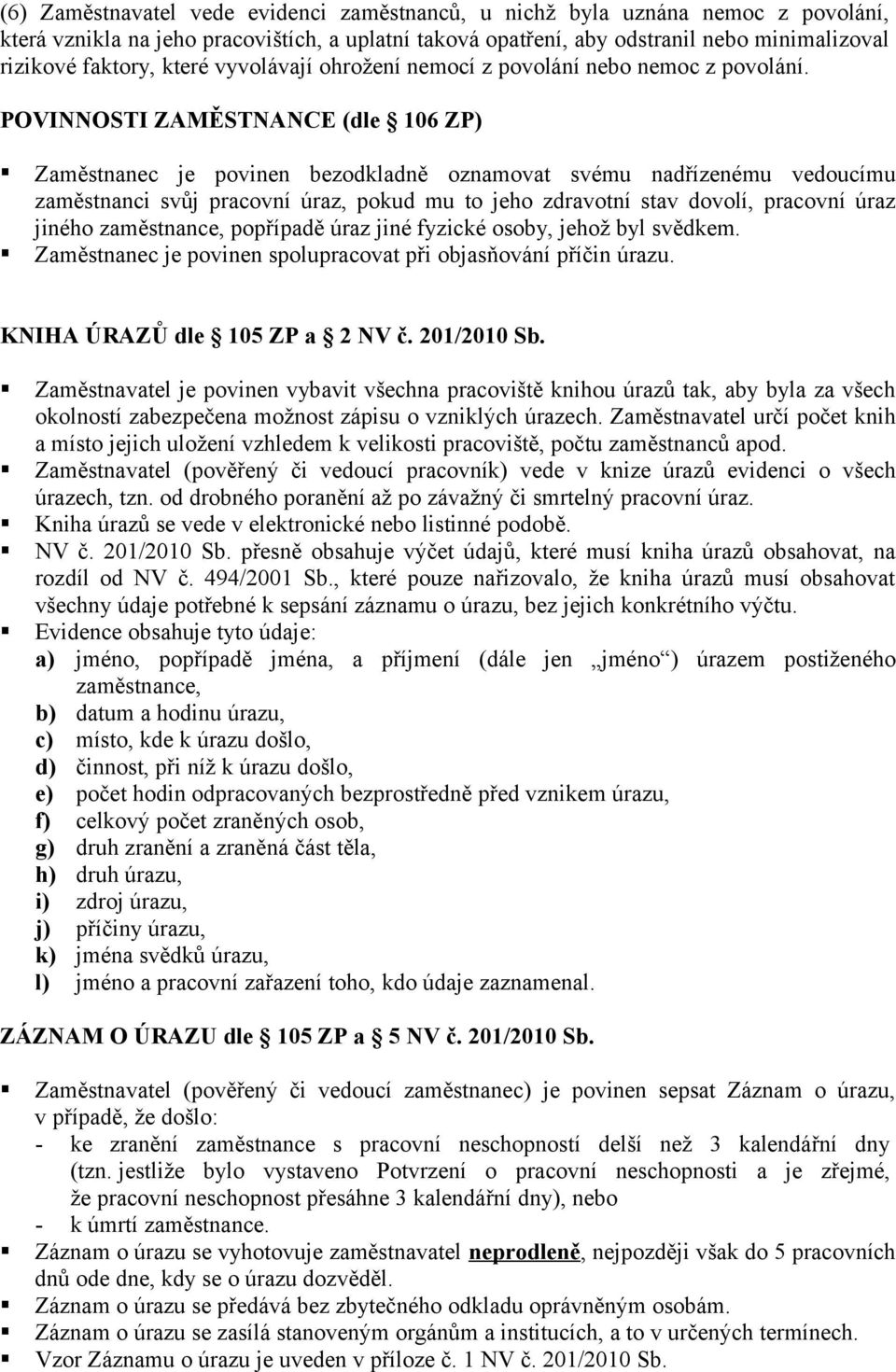 POVINNOSTI ZAMĚSTNANCE (dle 106 ZP) Zaměstnanec je povinen bezodkladně oznamovat svému nadřízenému vedoucímu zaměstnanci svůj pracovní úraz, pokud mu to jeho zdravotní stav dovolí, pracovní úraz