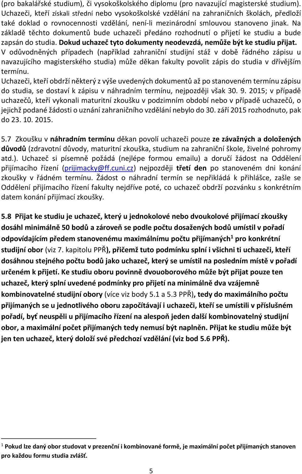 Na základě těchto dokumentů bude uchazeči předáno rozhodnutí o přijetí ke studiu a bude zapsán do studia. Dokud uchazeč tyto dokumenty neodevzdá, nemůže být ke studiu přijat.