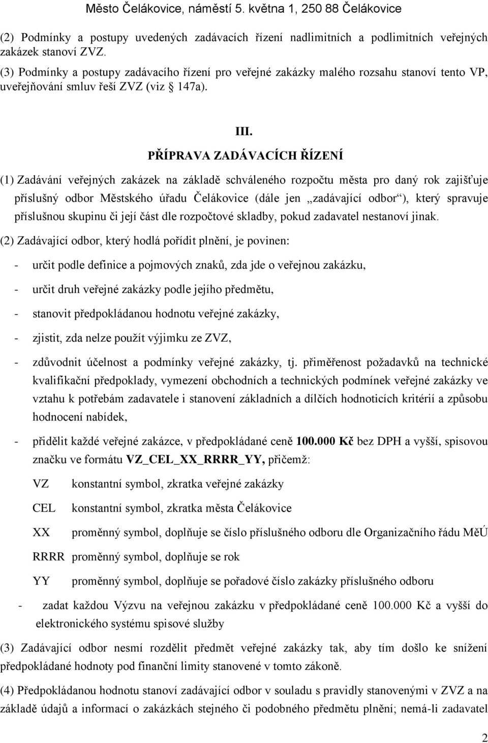 PŘÍPRAVA ZADÁVACÍCH ŘÍZENÍ (1) Zadávání veřejných zakázek na základě schváleného rozpočtu města pro daný rok zajišťuje příslušný odbor Městského úřadu Čelákovice (dále jen zadávající odbor ), který