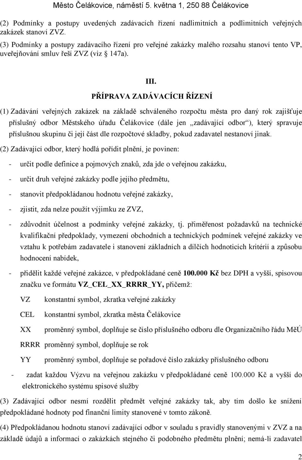 PŘÍPRAVA ZADÁVACÍCH ŘÍZENÍ (1) Zadávání veřejných zakázek na základě schváleného rozpočtu města pro daný rok zajišťuje příslušný odbor Městského úřadu Čelákovice (dále jen zadávající odbor ), který