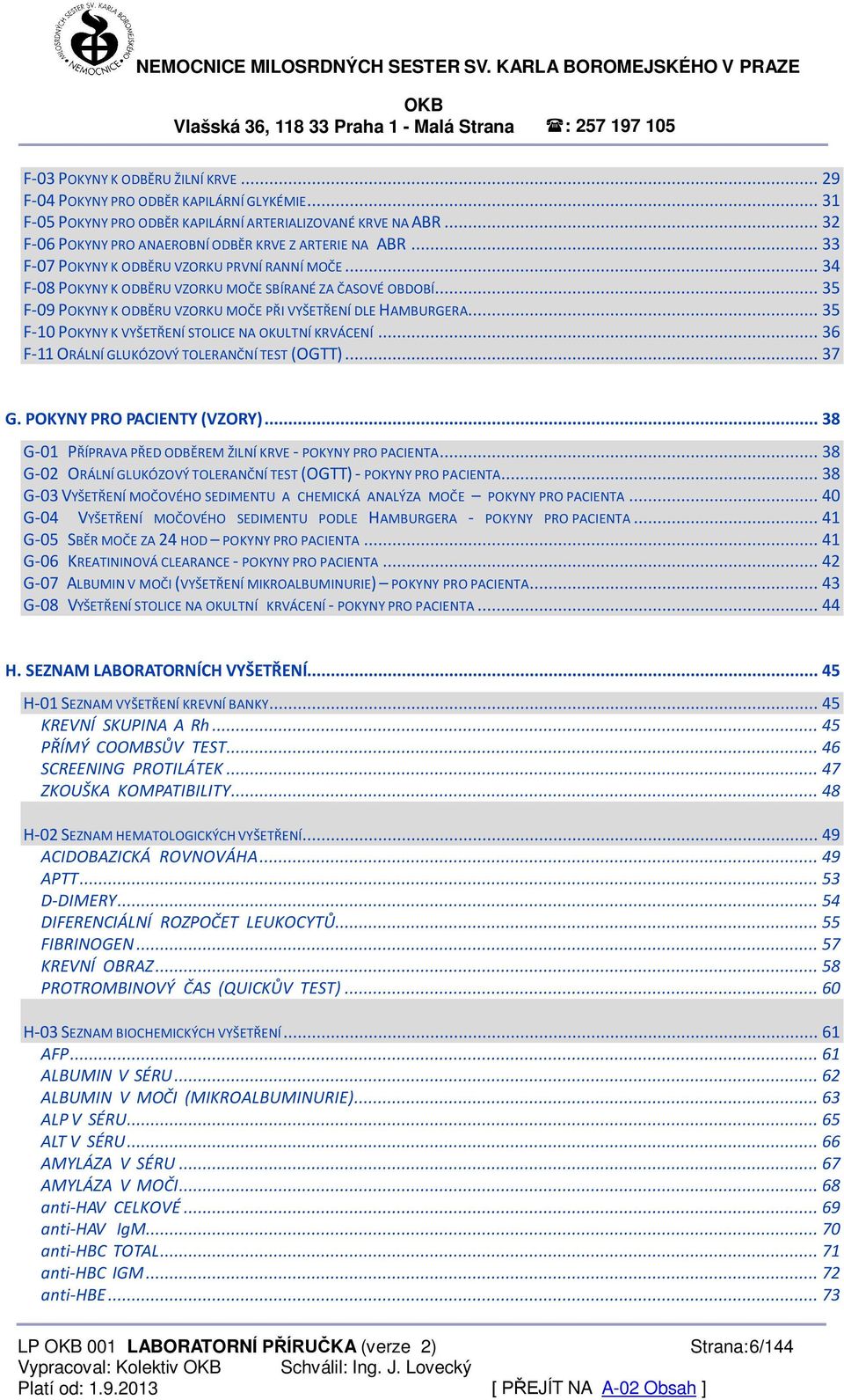 .. 35 F-09 POKYNY K ODBĚRU VZORKU MOČE PŘI VYŠETŘENÍ DLE HAMBURGERA... 35 F-10 POKYNY K VYŠETŘENÍ STOLICE NA OKULTNÍ KRVÁCENÍ... 36 F-11 ORÁLNÍ GLUKÓZOVÝ TOLERANČNÍ TEST (OGTT)... 37 G.