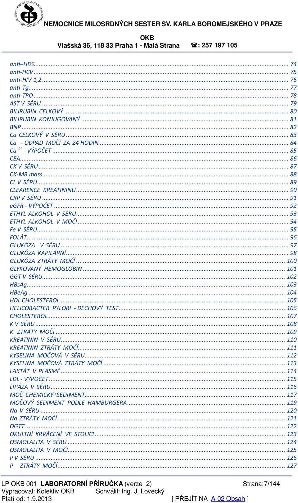 .. 92 ETHYL ALKOHOL V SÉRU... 93 ETHYL ALKOHOL V MOČI... 94 Fe V SÉRU... 95 FOLÁT... 96 GLUKÓZA V SÉRU... 97 GLUKÓZA KAPILÁRNÍ... 98 GLUKÓZA ZTRÁTY MOČÍ... 100 GLYKOVANÝ HEMOGLOBIN... 101 GGT V SÉRU.