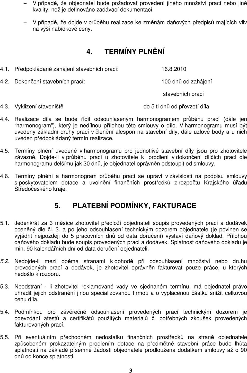 10 4.2. Dokončení stavebních prací: 100 dnů od zahájení stavebních prací 4.3. Vyklizení staveniště do 5 ti dnů od převzetí díla 4.4. Realizace díla se bude řídit odsouhlaseným harmonogramem průběhu prací (dále jen harmonogram ), který je nedílnou přílohou této smlouvy o dílo.