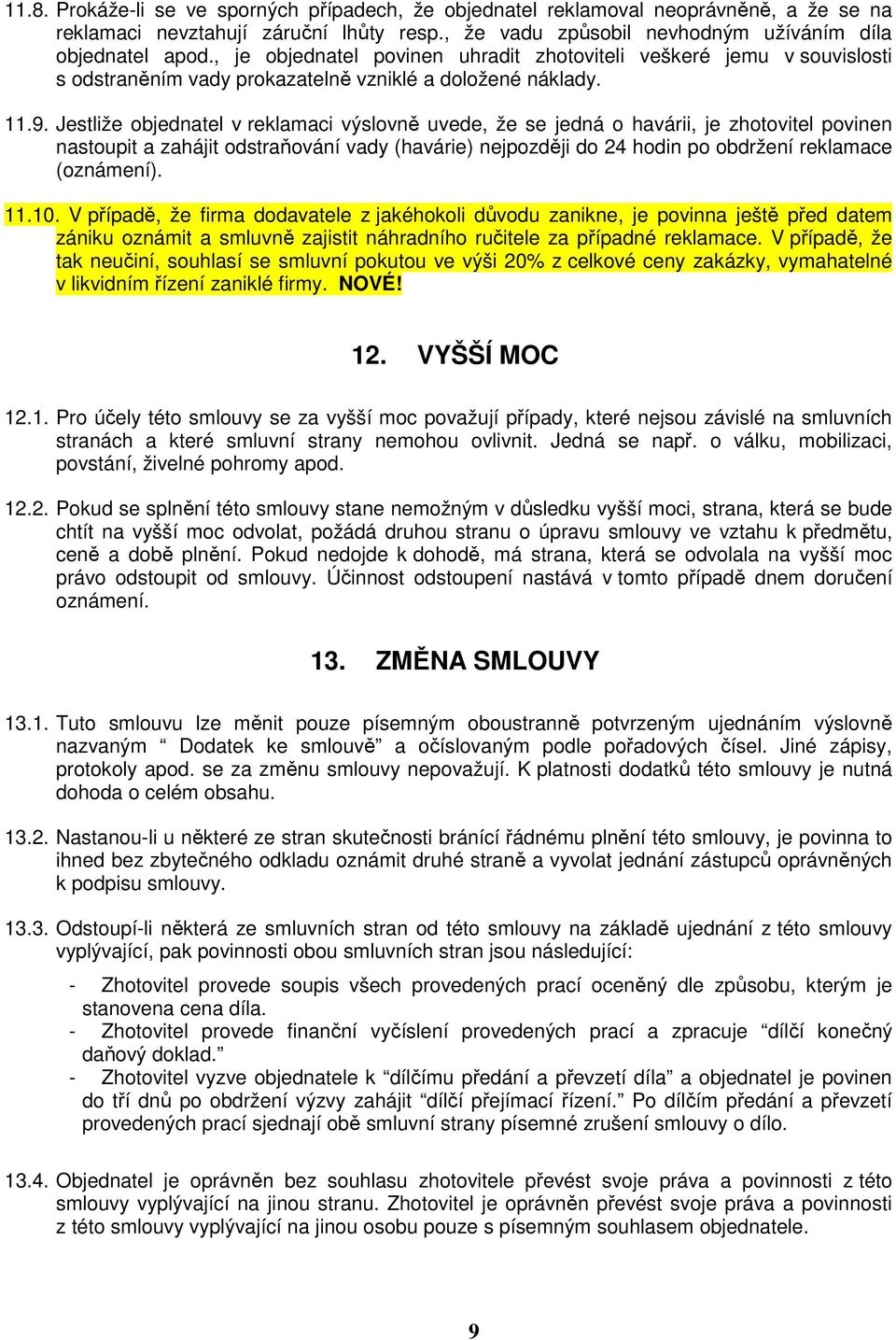 Jestliže objednatel v reklamaci výslovně uvede, že se jedná o havárii, je zhotovitel povinen nastoupit a zahájit odstraňování vady (havárie) nejpozději do 24 hodin po obdržení reklamace (oznámení).