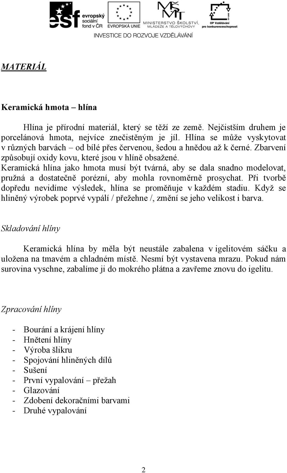 Keramická hlína jako hmota musí být tvárná, aby se dala snadno modelovat, pružná a dostatečně porézní, aby mohla rovnoměrně prosychat.