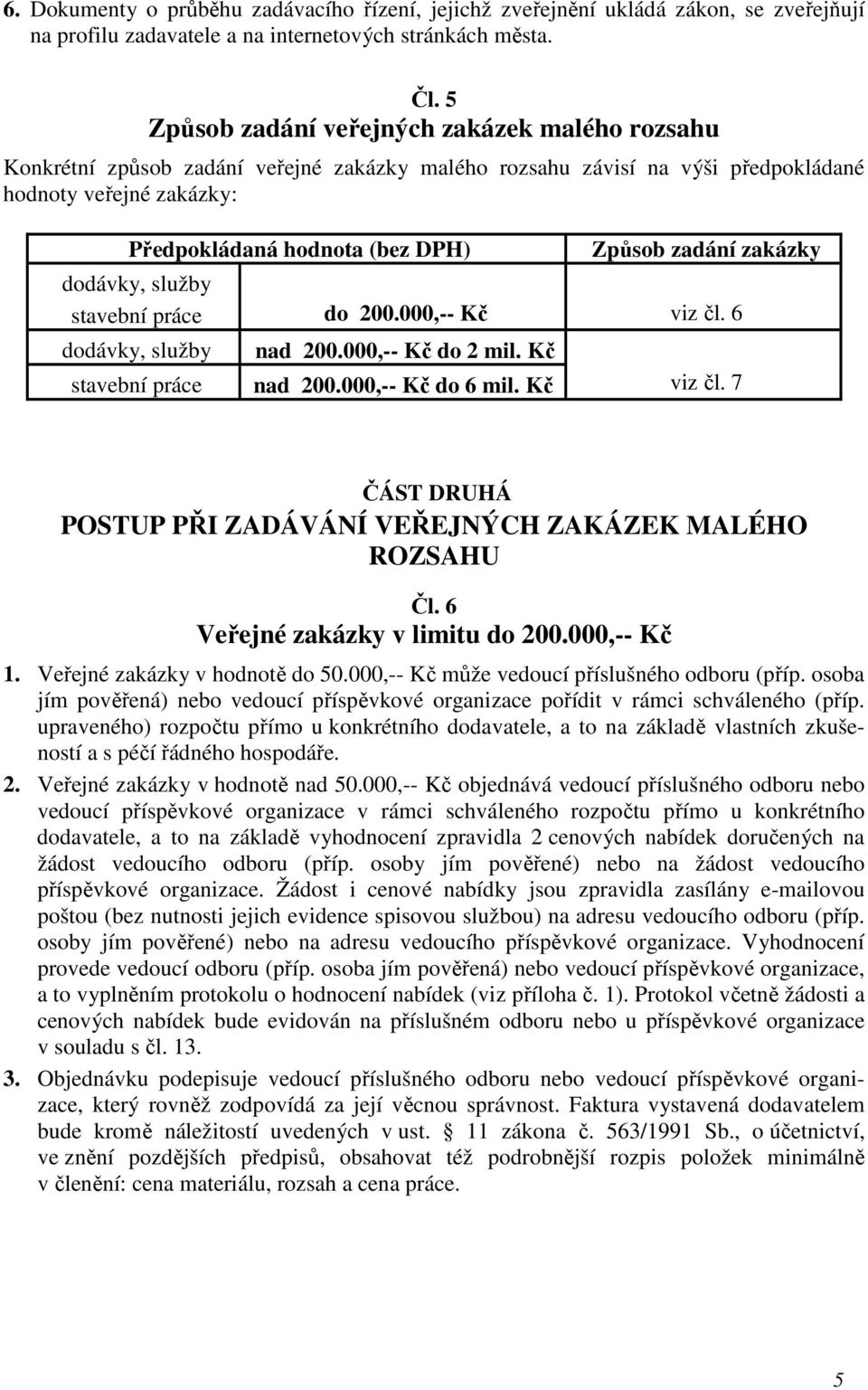 zadání zakázky dodávky, služby stavební práce do 200.000,-- Kč viz čl. 6 dodávky, služby nad 200.000,-- Kč do 2 mil. Kč stavební práce nad 200.000,-- Kč do 6 mil. Kč viz čl. 7 ČÁST DRUHÁ POSTUP PŘI ZADÁVÁNÍ VEŘEJNÝCH ZAKÁZEK MALÉHO ROZSAHU Čl.