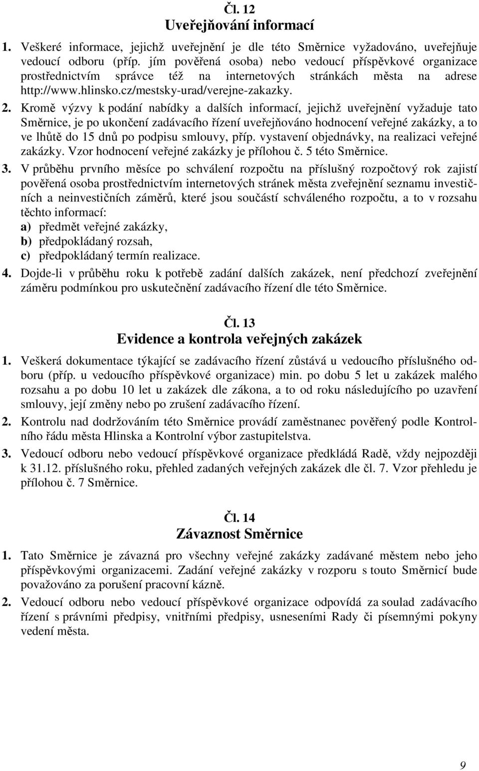 Kromě výzvy k podání nabídky a dalších informací, jejichž uveřejnění vyžaduje tato Směrnice, je po ukončení zadávacího řízení uveřejňováno hodnocení veřejné zakázky, a to ve lhůtě do 15 dnů po