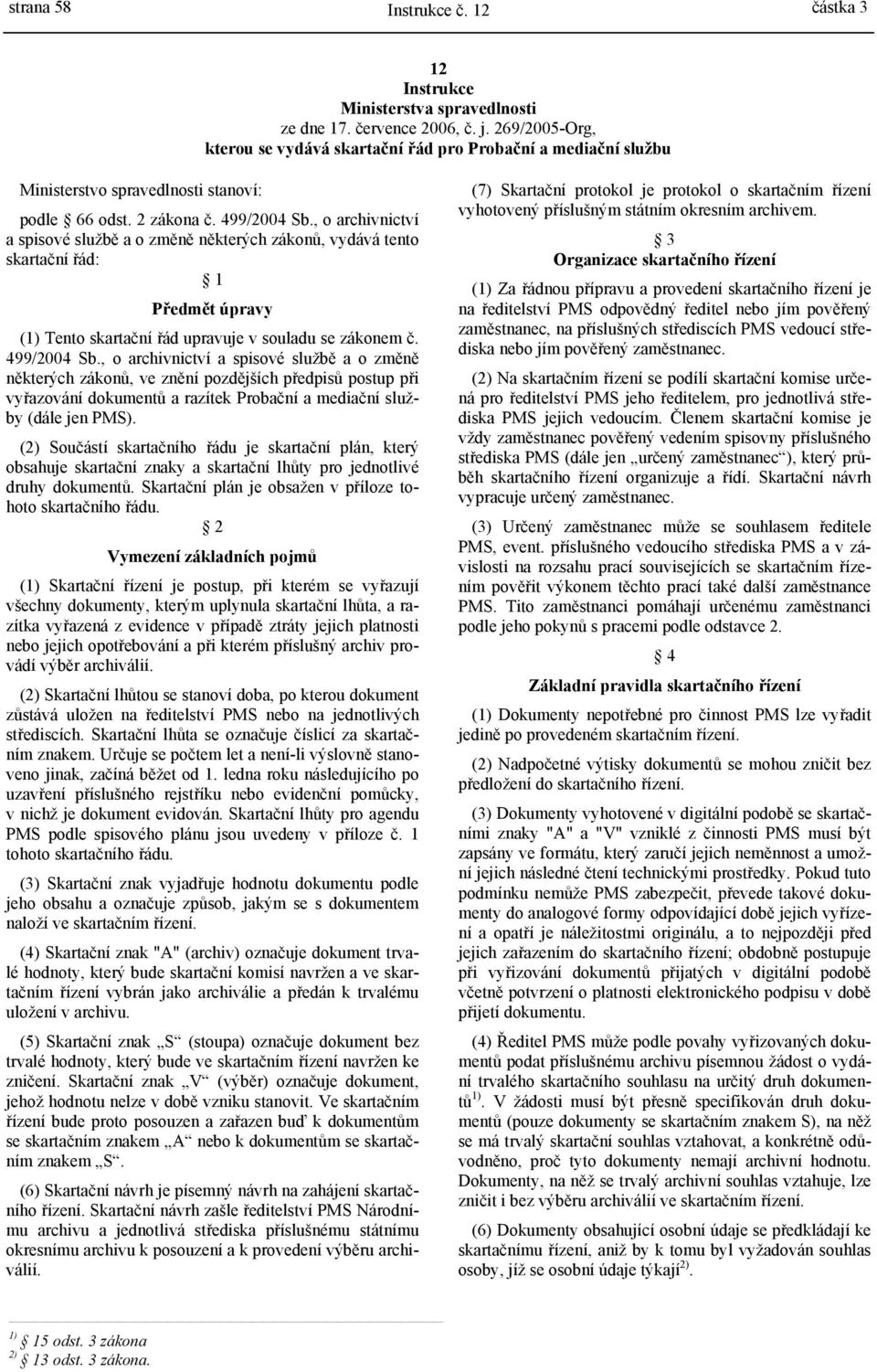 , o archivnictví a spisové službě a o změně některých zákonů, vydává tento skartační řád: 1 Předmět úpravy (1) Tento skartační řád upravuje v souladu se zákonem č. 499/2004 Sb.