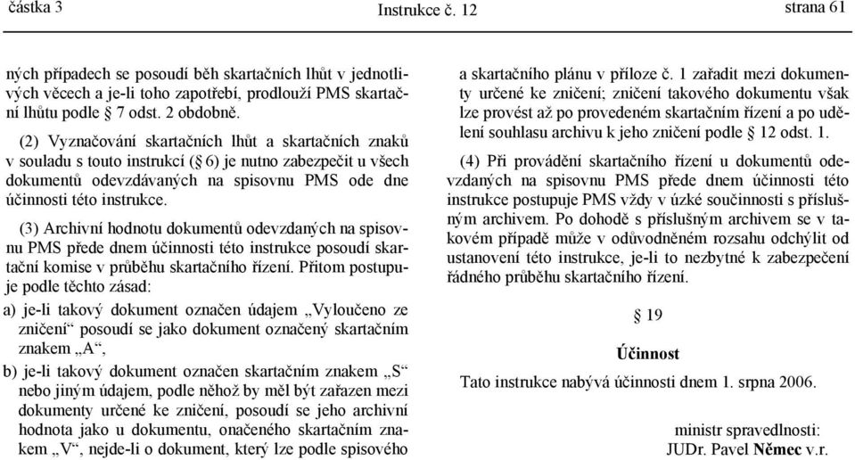 (3) Archivní hodnotu dokumentů odevzdaných na spisovnu PMS přede dnem účinnosti této instrukce posoudí skartační komise v průběhu skartačního řízení.