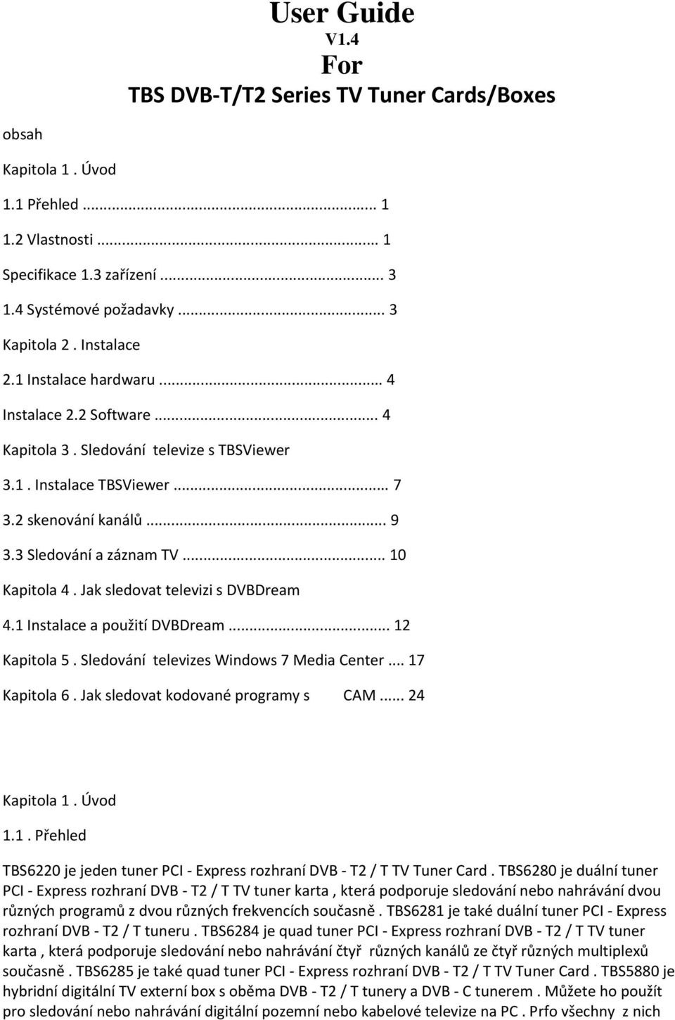 .. 10 Kapitola 4. Jak sledovat televizi s DVBDream 4.1 Instalace a použití DVBDream... 12 Kapitola 5. Sledování televizes Windows 7 Media Center... 17 Kapitola 6. Jak sledovat kodované programy s CAM.