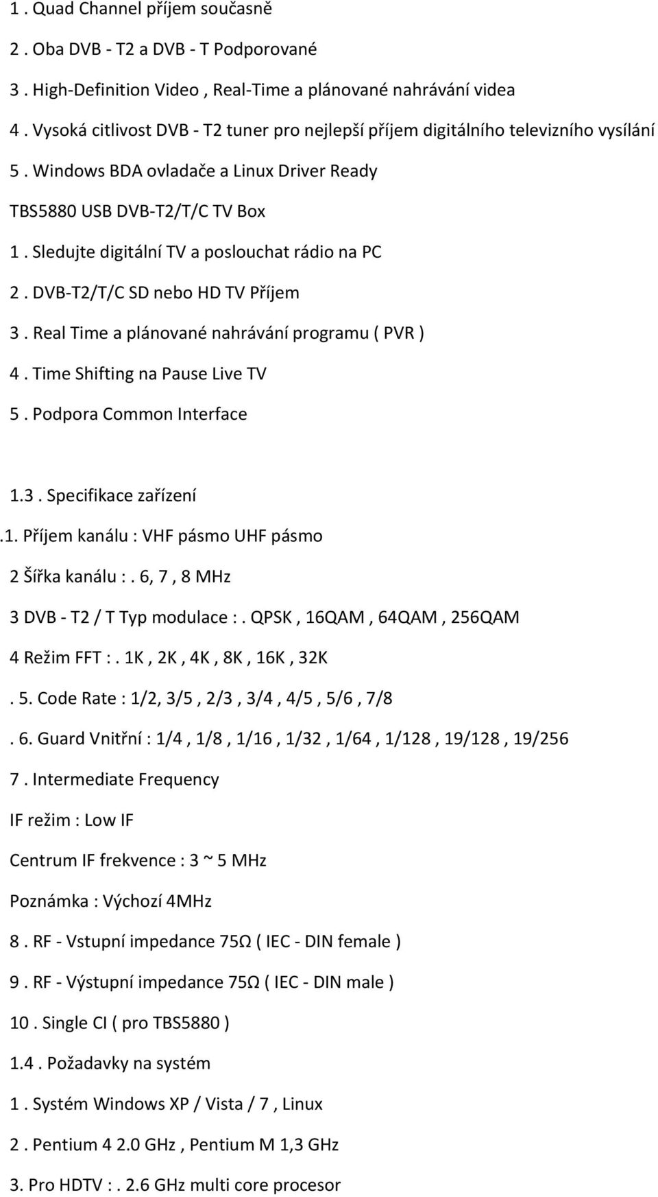 Sledujte digitální TV a poslouchat rádio na PC 2. DVB T2/T/C SD nebo HD TV Příjem 3. Real Time a plánované nahrávání programu ( PVR ) 4. Time Shifting na Pause Live TV 5. Podpora Common Interface 1.3. Specifikace zařízení.