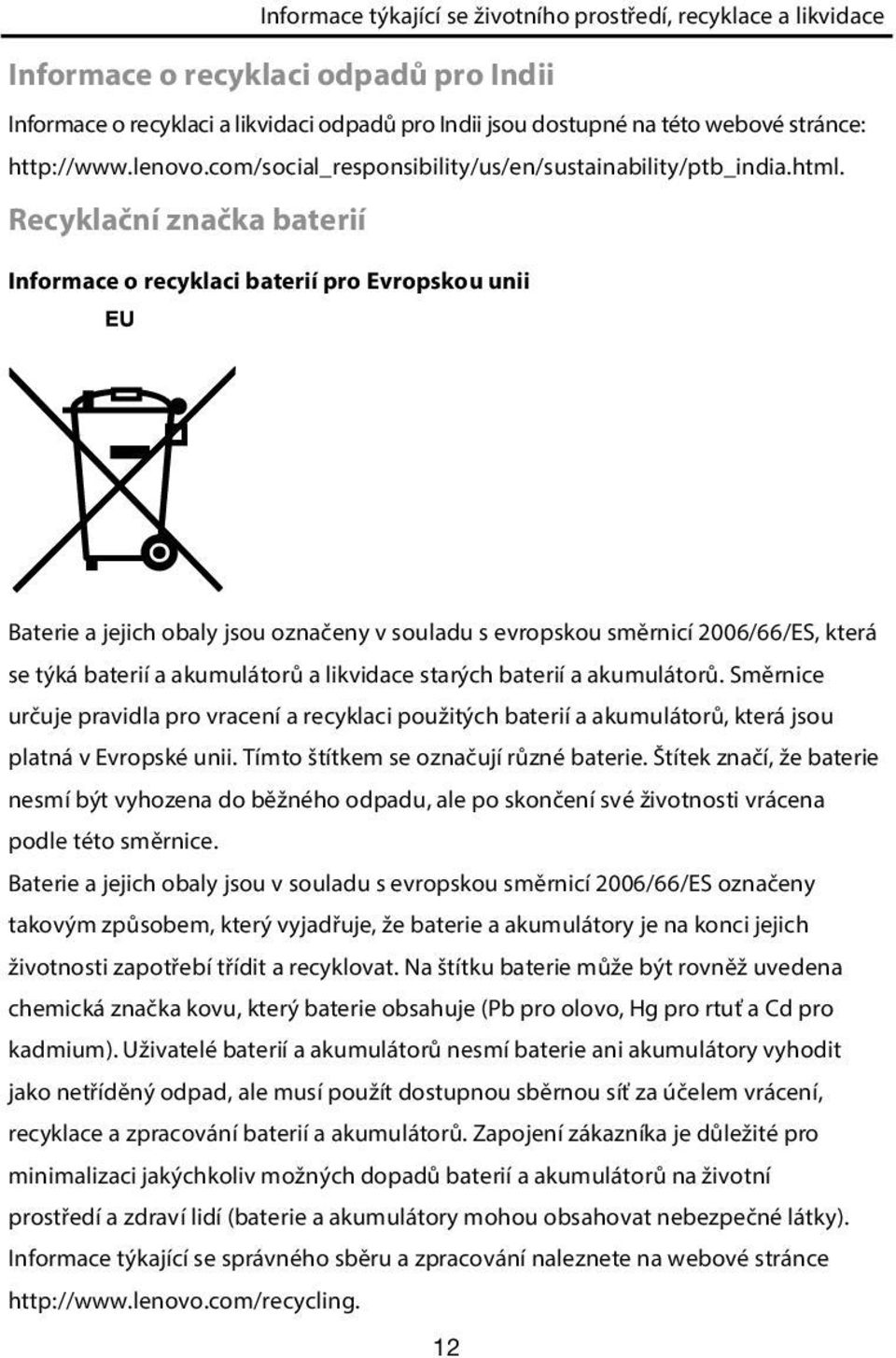 Recyklační značka baterií Informace o recyklaci baterií pro Evropskou unii Baterie a jejich obaly jsou označeny v souladu s evropskou směrnicí 2006/66/ES, která se týká baterií a akumulátorů a