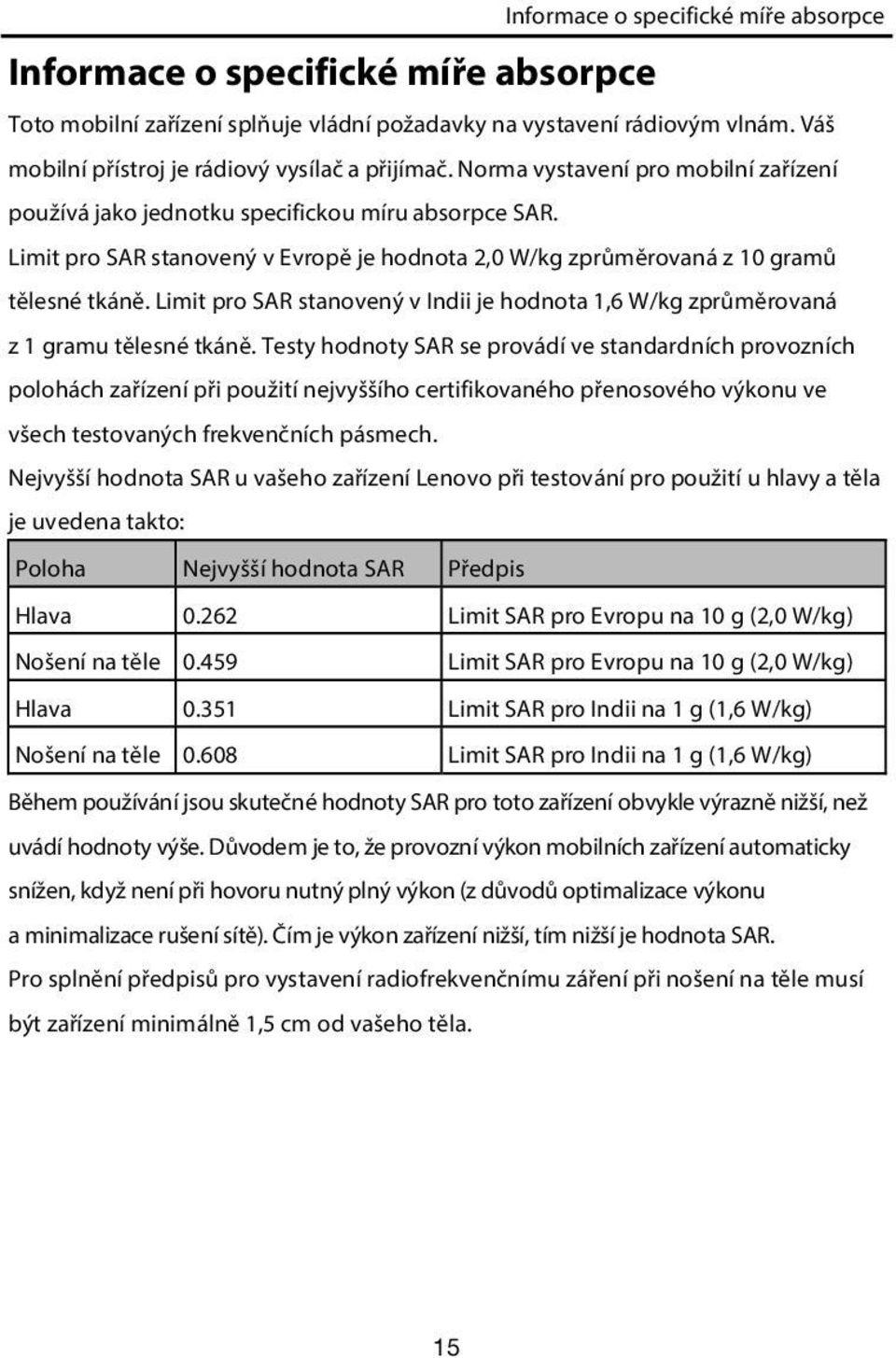 Limit pro SAR stanovený v Evropě je hodnota 2,0 W/kg zprůměrovaná z 10 gramů tělesné tkáně. Limit pro SAR stanovený v Indii je hodnota 1,6 W/kg zprůměrovaná z 1 gramu tělesné tkáně.