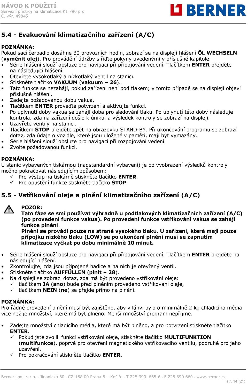 Otevřete vysokotlaký a nízkotlaký ventil na stanici. Stiskněte tlačítko VAKUUM (vakuum 26).