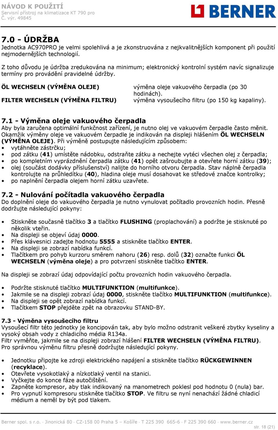 ÖL WECHSELN (VÝMĚNA OLEJE) výměna oleje vakuového čerpadla (po 30 hodinách). FILTER WECHSELN (VÝMĚNA FILTRU) výměna vysoušecího filtru (po 150 kg kapaliny). 7.