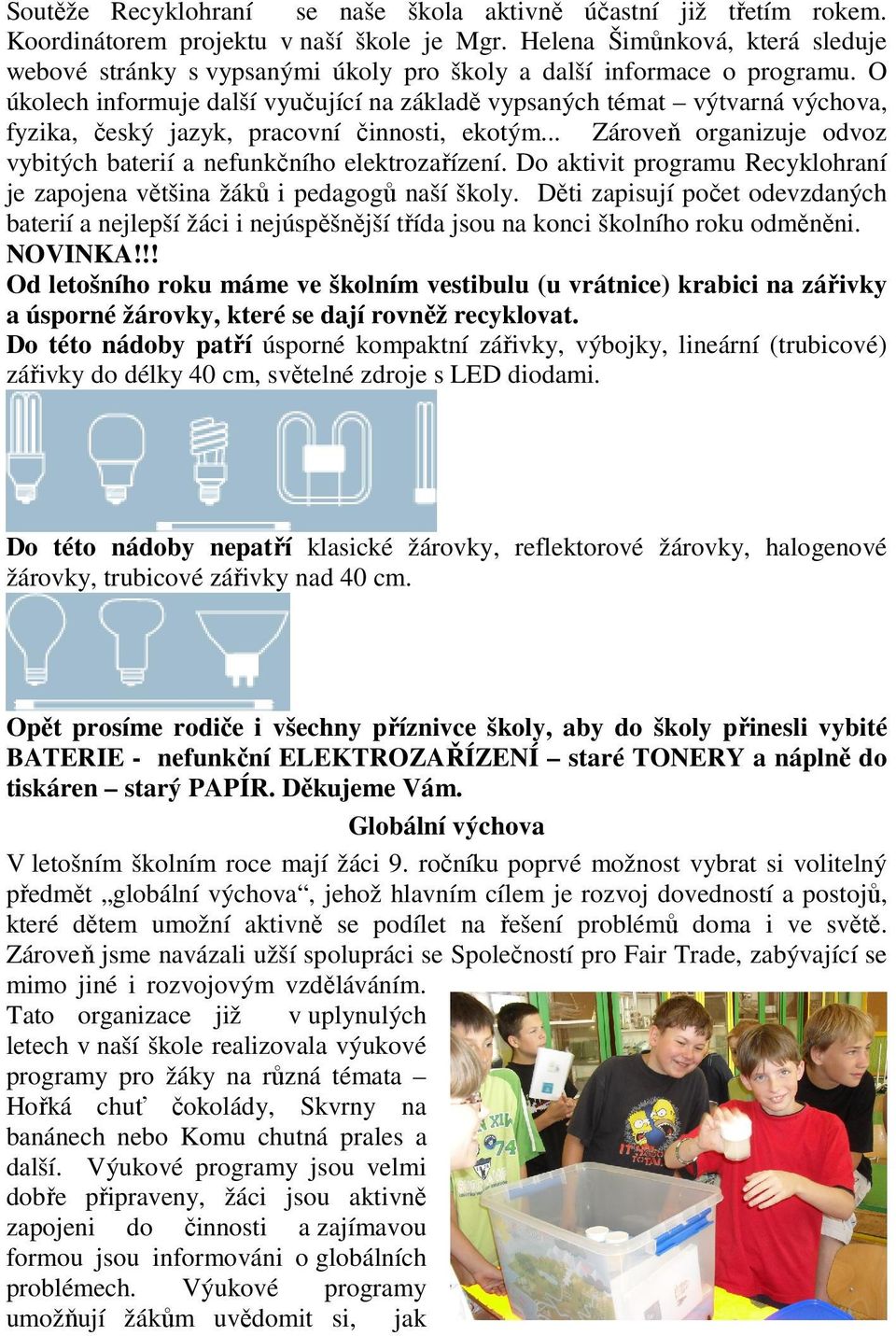 O úkolech informuje další vyučující na základě vypsaných témat výtvarná výchova, fyzika, český jazyk, pracovní činnosti, ekotým.