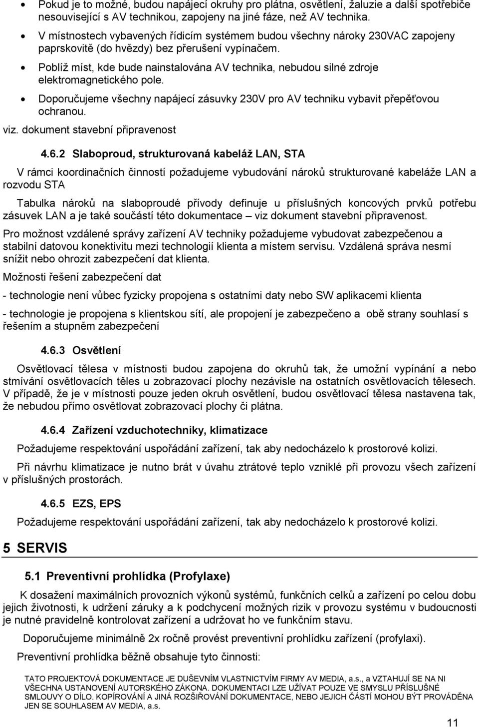 Poblíž míst, kde bude nainstalována AV technika, nebudou silné zdroje elektromagnetického pole. Doporučujeme všechny napájecí zásuvky 230V pro AV techniku vybavit přepěťovou ochranou. viz.