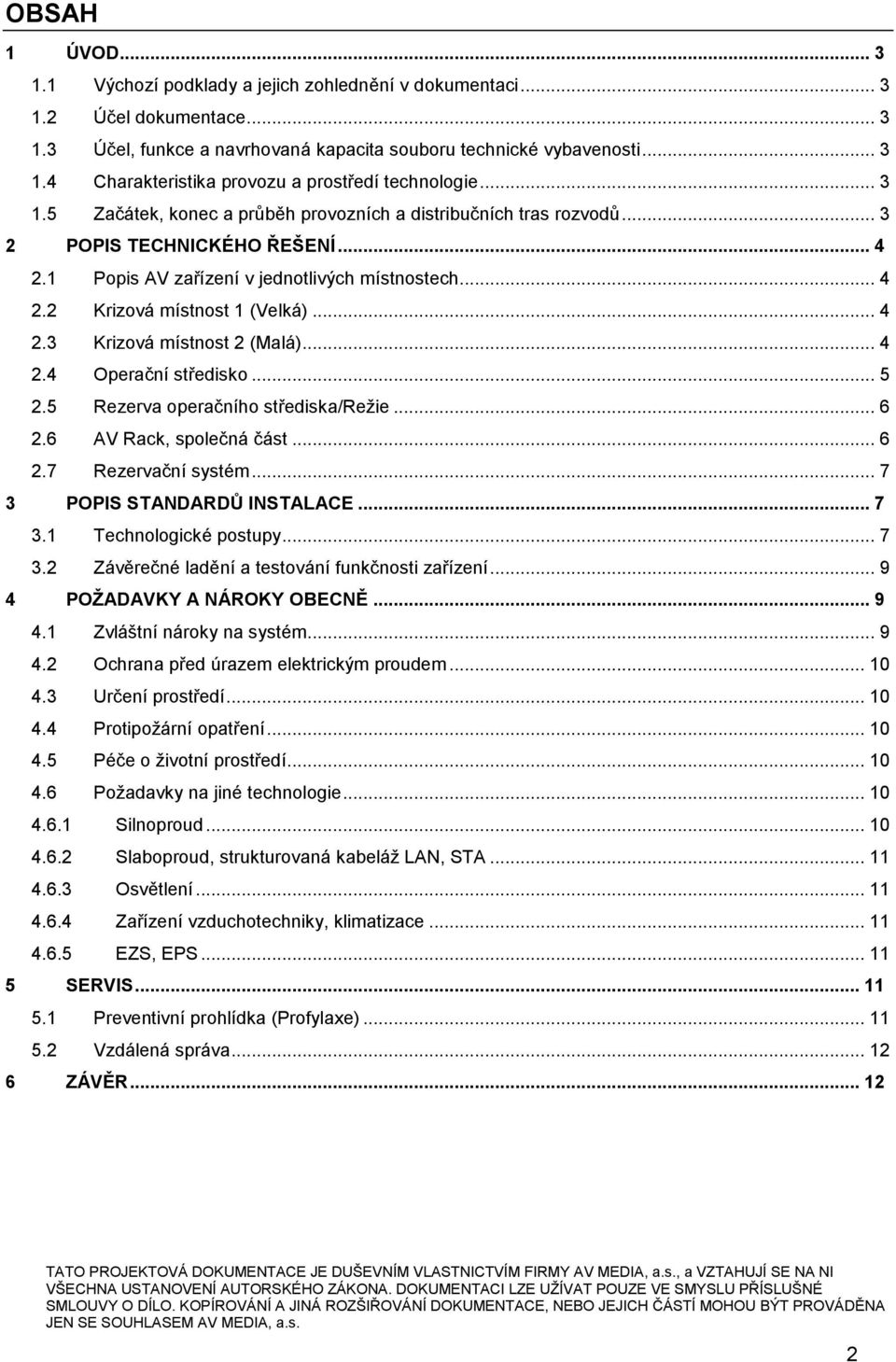 .. 4 2.4 Operační středisko... 5 2.5 Rezerva operačního střediska/režie... 6 2.6 AV Rack, společná část... 6 2.7 Rezervační systém... 7 3 POPIS STANDARDŮ INSTALACE... 7 3.1 Technologické postupy... 7 3.2 Závěrečné ladění a testování funkčnosti zařízení.