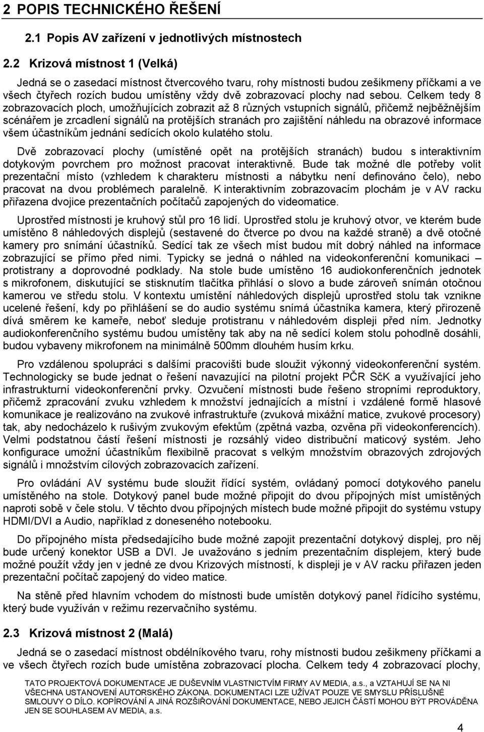 Celkem tedy 8 zobrazovacích ploch, umožňujících zobrazit až 8 různých vstupních signálů, přičemž nejběžnějším scénářem je zrcadlení signálů na protějších stranách pro zajištění náhledu na obrazové