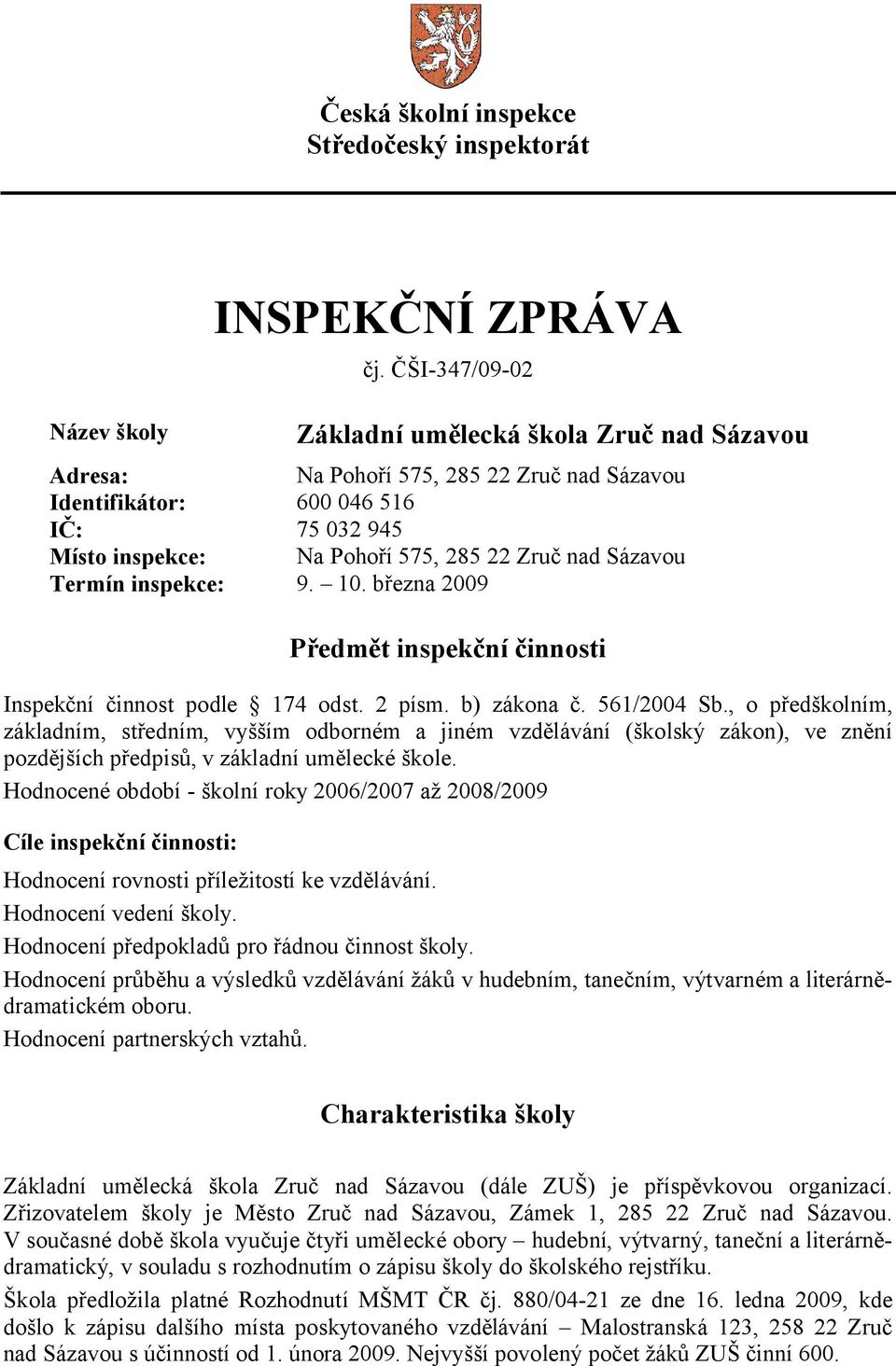 Termín inspekce: 9. 10. března 2009 Předmět inspekční činnosti Inspekční činnost podle 174 odst. 2 písm. b) zákona č. 561/2004 Sb.