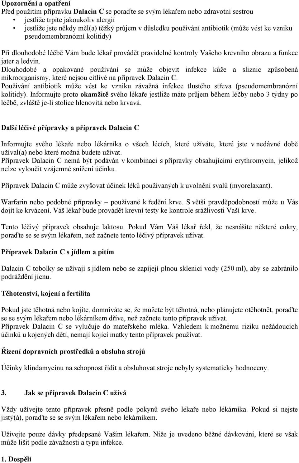 Dlouhodobé a opakované používání se může objevit infekce kůže a sliznic způsobená mikroorganismy, které nejsou citlivé na přípravek Dalacin C.