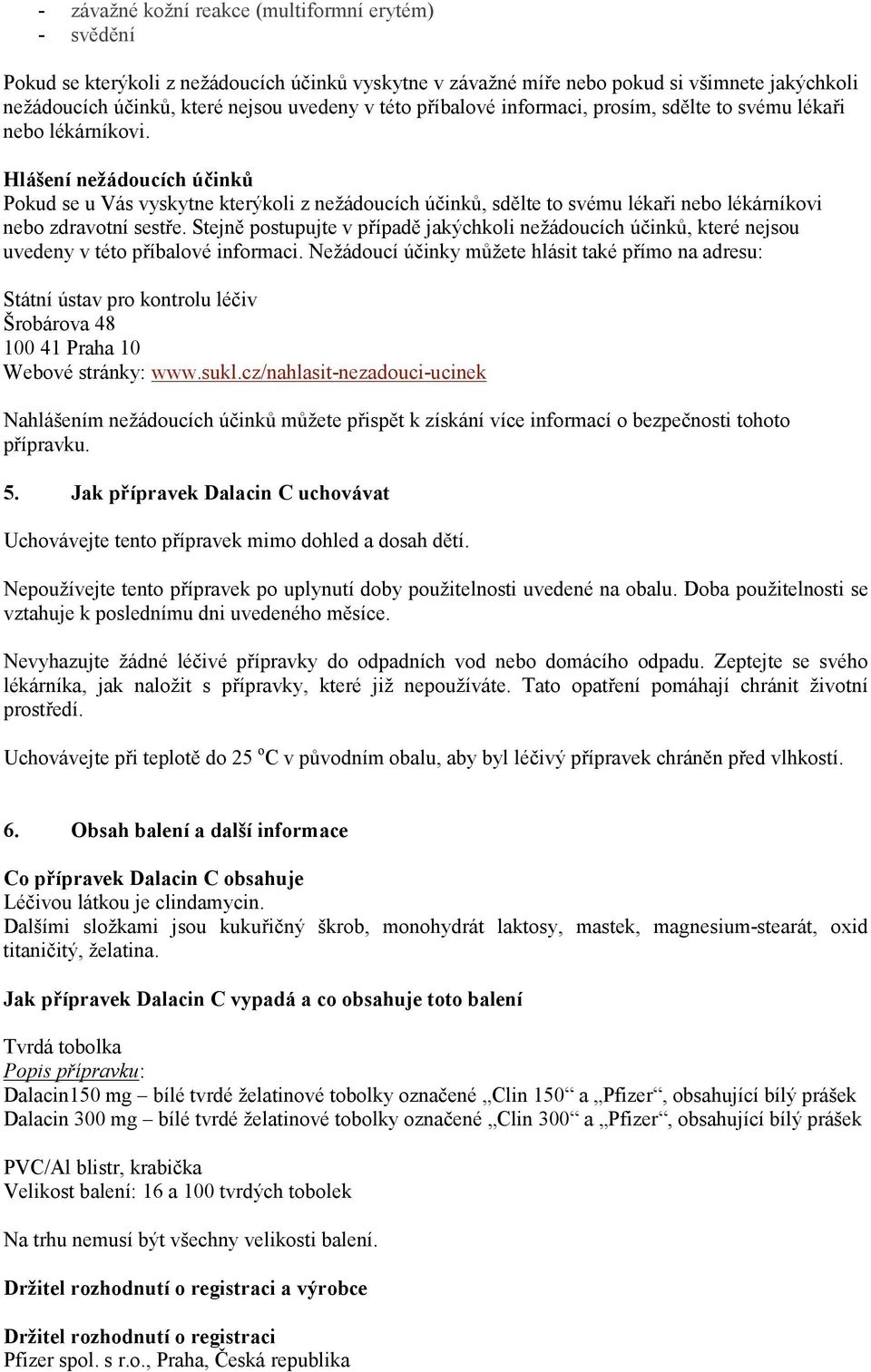 Hlášení nežádoucích účinků Pokud se u Vás vyskytne kterýkoli z nežádoucích účinků, sdělte to svému lékaři nebo lékárníkovi nebo zdravotní sestře.