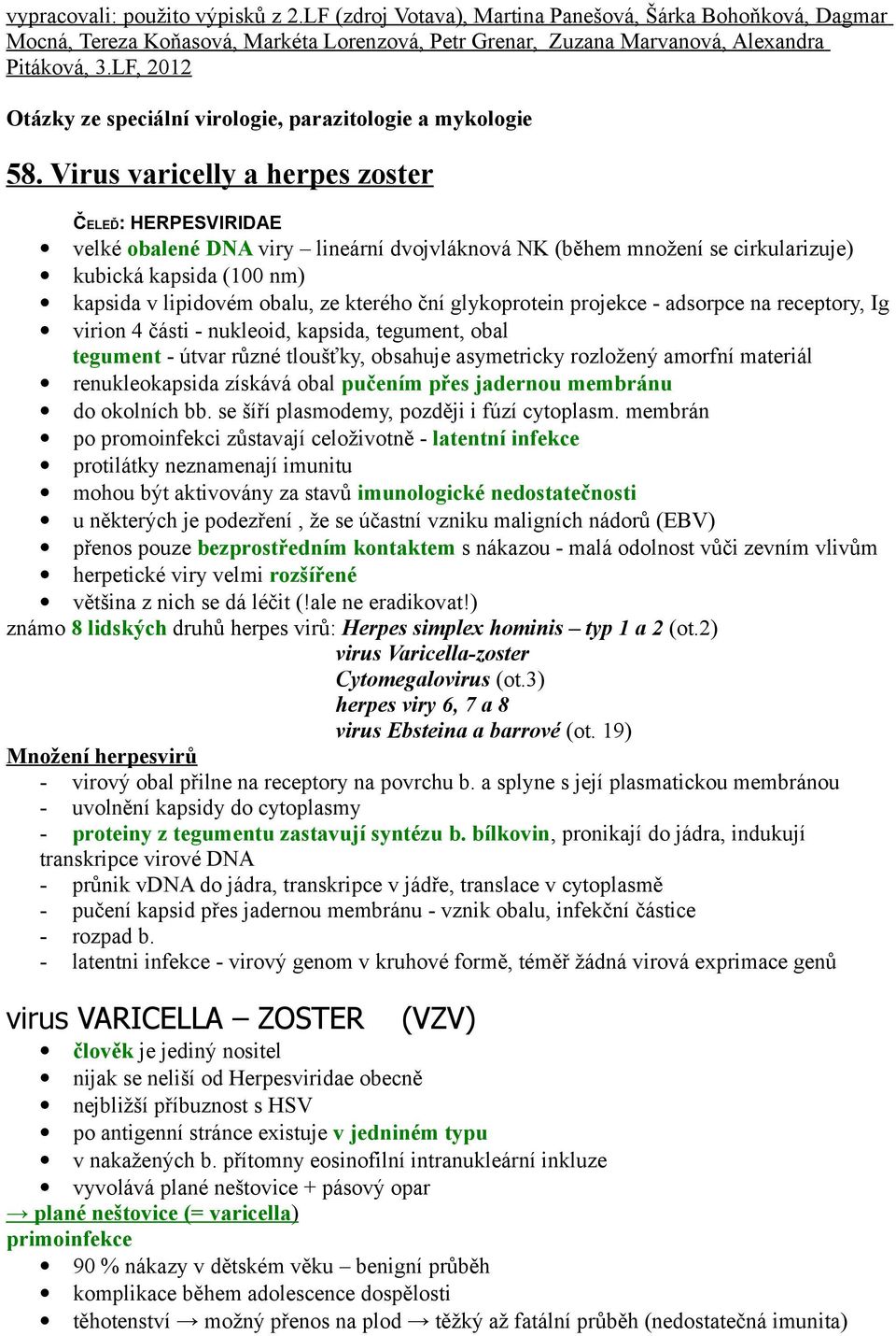 Virus varicelly a herpes zoster ČELEĎ: HERPESVIRIDAE velké obalené DNA viry lineární dvojvláknová NK (během množení se cirkularizuje) kubická kapsida (100 nm) kapsida v lipidovém obalu, ze kterého