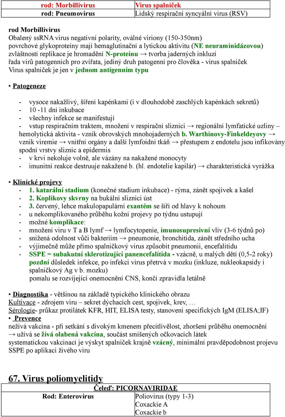 patogenní pro člověka - virus spalniček Virus spalniček je jen v jednom antigenním typu Patogeneze - vysoce nakažlivý, šíření kapénkami (i v dlouhodobě zaschlých kapénkách sekretů) - 10-11 dní