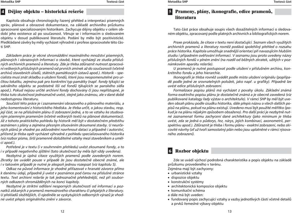 Věnuje se i informacím o sledovaném objektu v dosud publikované literatuře. Podání by mělo být pozitivistické. Předkládané závěry by měly vycházet výhradně z profese zpracovatele této části SHP.