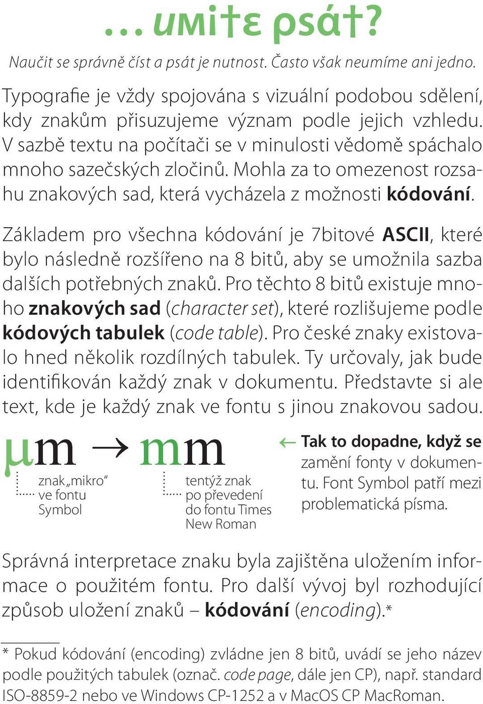 Základem pro všechna kódování je 7bitové ASCII, které bylo následně rozšířeno na 8 bitů, aby se umožnila sazba dalších potřebných znaků.