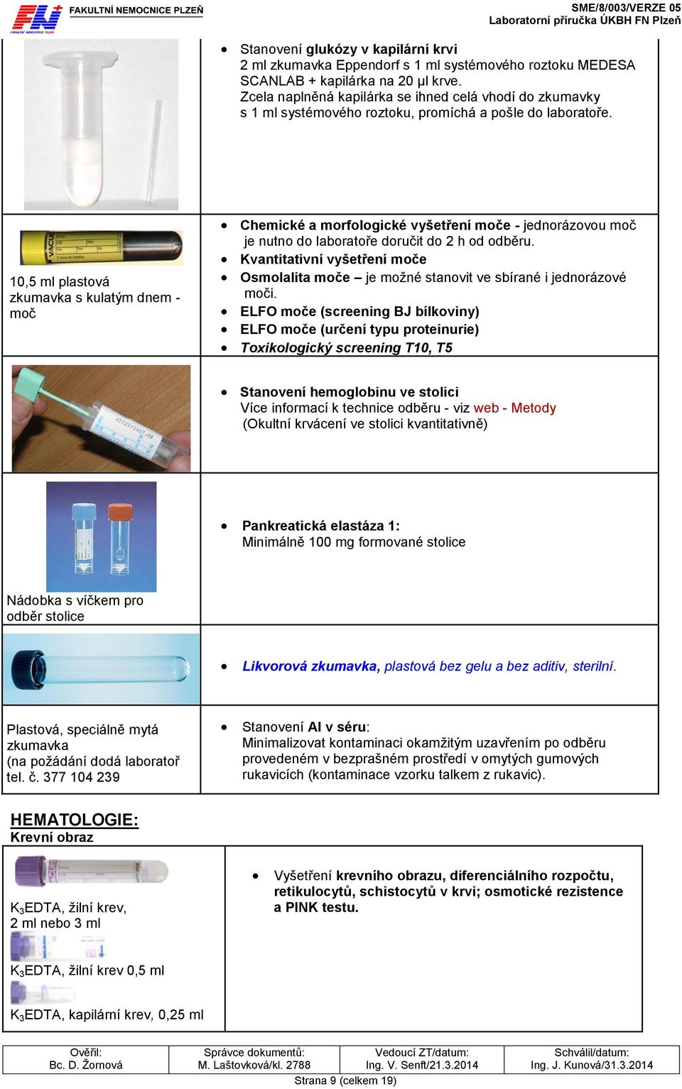 10,5 ml plastová zkumavka s kulatým dnem - moč Chemické a morfologické vyšetření moče - jednorázovou moč je nutno do laboratoře doručit do 2 h od odběru.