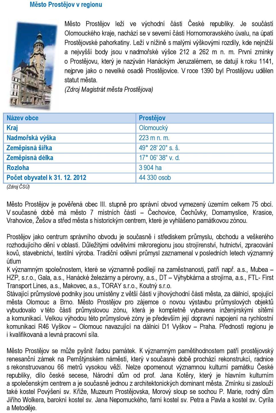 V roce 1390 byl Prostějovu udělen statut města. (Zdroj Magistrát města Prostějova) Název obce Prostějov Kraj Olomoucký Nadmořská výška 223 m n. m. Zeměpisná šířka 49 28' 20" s. š. Zeměpisná délka 17 06' 38" v.