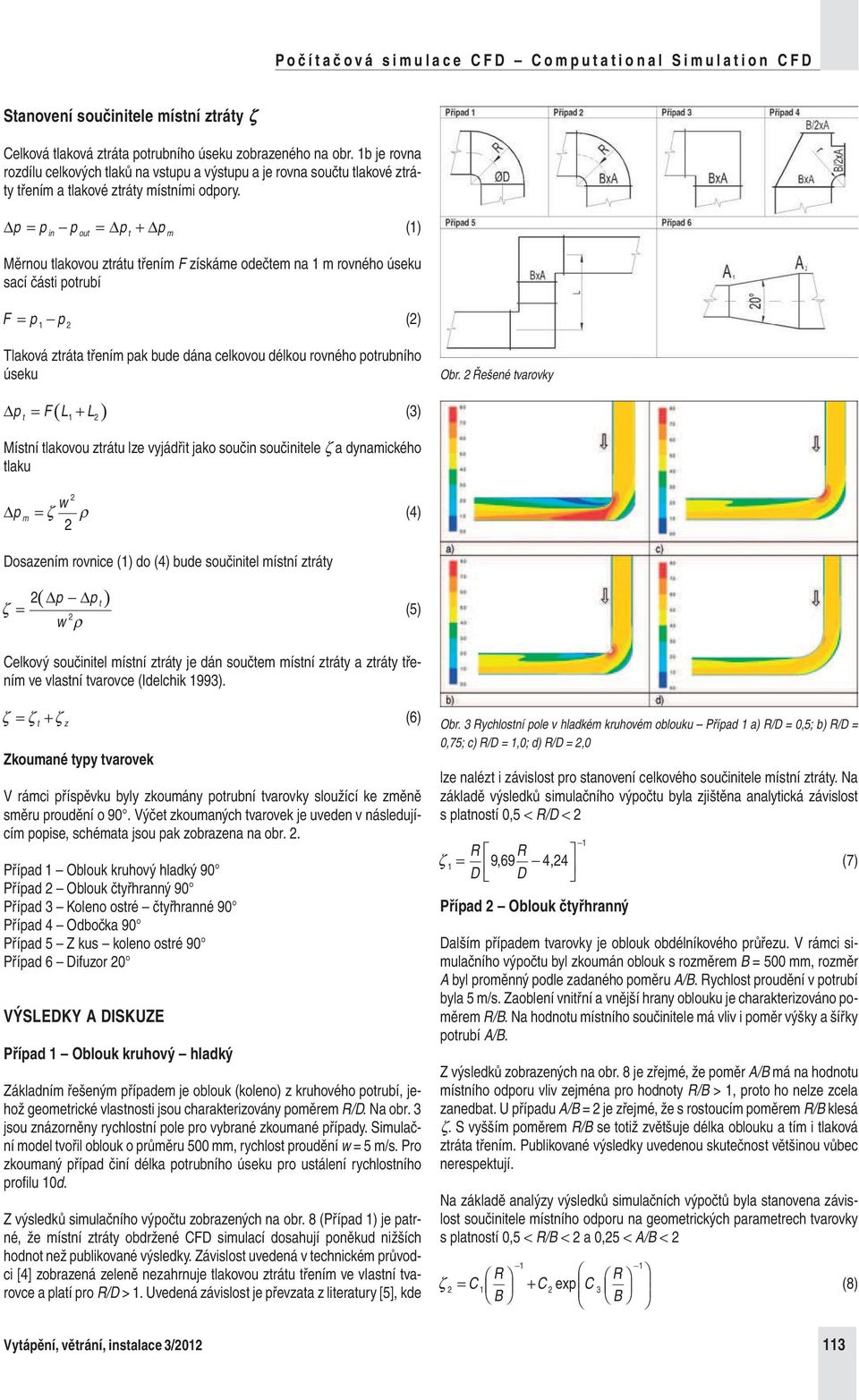 p = p p = p + p () in out t m Měrnou tlakovou ztrátu třením F získáme odečtem na m rovného úseku sací části potrubí F = p p () Tlaková ztráta třením pak bude dána celkovou délkou rovného potrubního