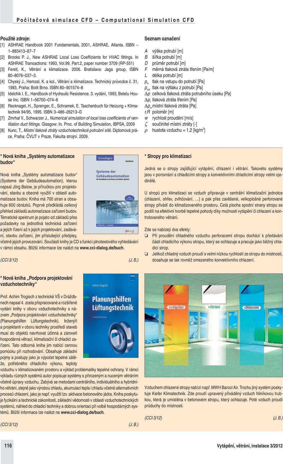 3, 993, Praha: Bolit Brno. ISBN 80 90574 8 [5] Idelchik I. E., Handbook of Hydraulic Resistence. 3. vydání, 993, Betelu House Inc. ISBN 56700 074 6 [6] Recknagel, H., Sprenger, E., Schramek, E.