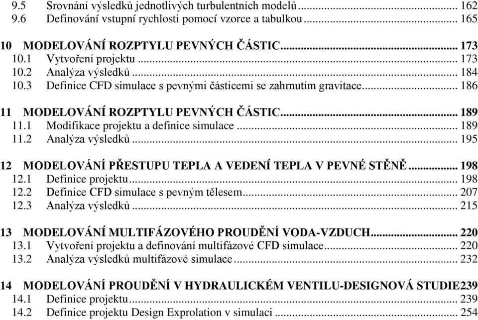 1 Modifikace projektu a definice simulace... 189 11.2 Analýza výsledků... 195 12 MODELOVÁNÍ PŘESTUPU TEPLA A VEDENÍ TEPLA V PEVNÉ STĚNĚ... 198 12.1 Definice projektu... 198 12.2 Definice CFD simulace s pevným tělesem.