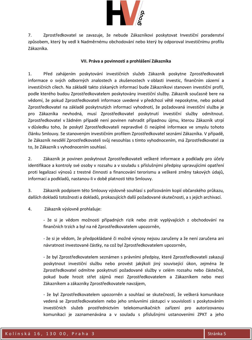 Před zahájením poskytování investičních služeb Zákazník poskytne Zprostředkovateli informace o svých odborných znalostech a zkušenostech v oblasti investic, finančním zázemí a investičních cílech.