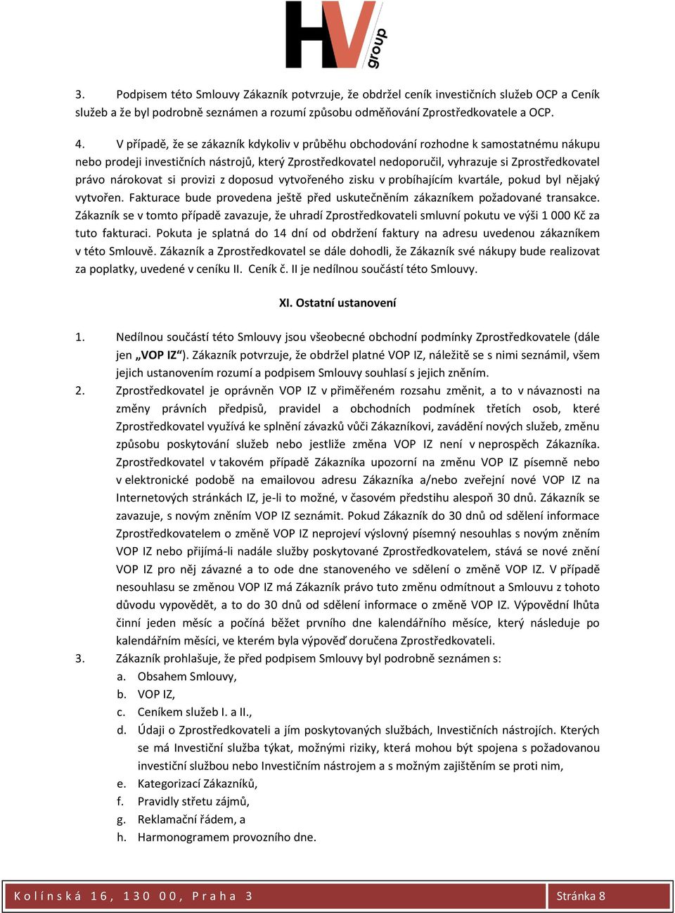 nárokovat si provizi z doposud vytvořeného zisku v probíhajícím kvartále, pokud byl nějaký vytvořen. Fakturace bude provedena ještě před uskutečněním zákazníkem požadované transakce.