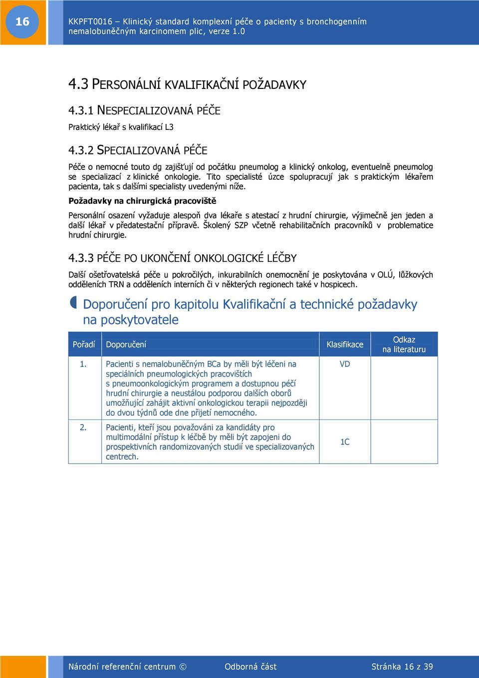 Požadavky na chirurgická pracoviště Personální osazení vyžaduje alespoň dva lékaře s atestací z hrudní chirurgie, výjimečně jen jeden a další lékař v předatestační přípravě.