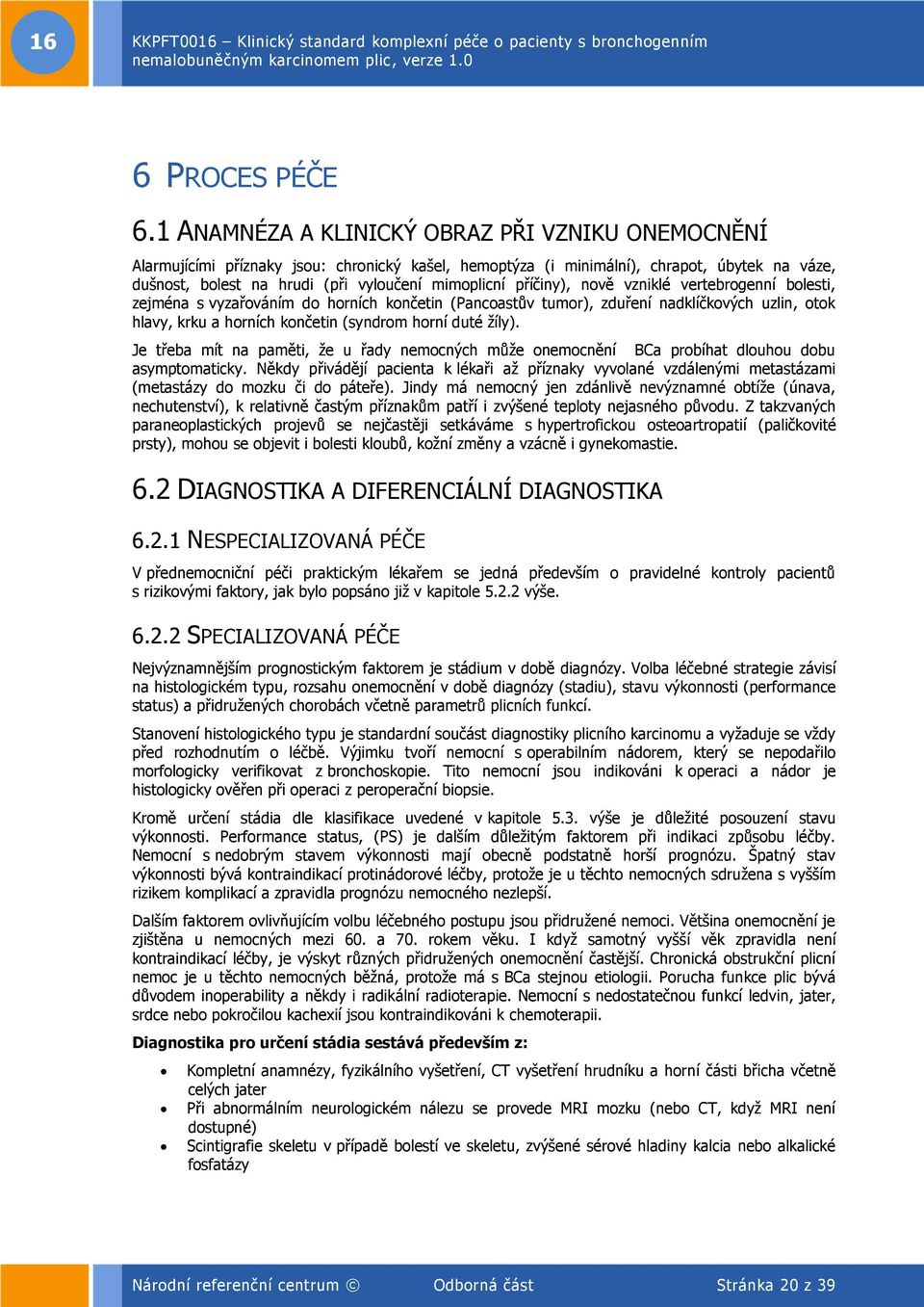 příčiny), nově vzniklé vertebrogenní bolesti, zejména s vyzařováním do horních končetin (Pancoastův tumor), zduření nadklíčkových uzlin, otok hlavy, krku a horních končetin (syndrom horní duté žíly).