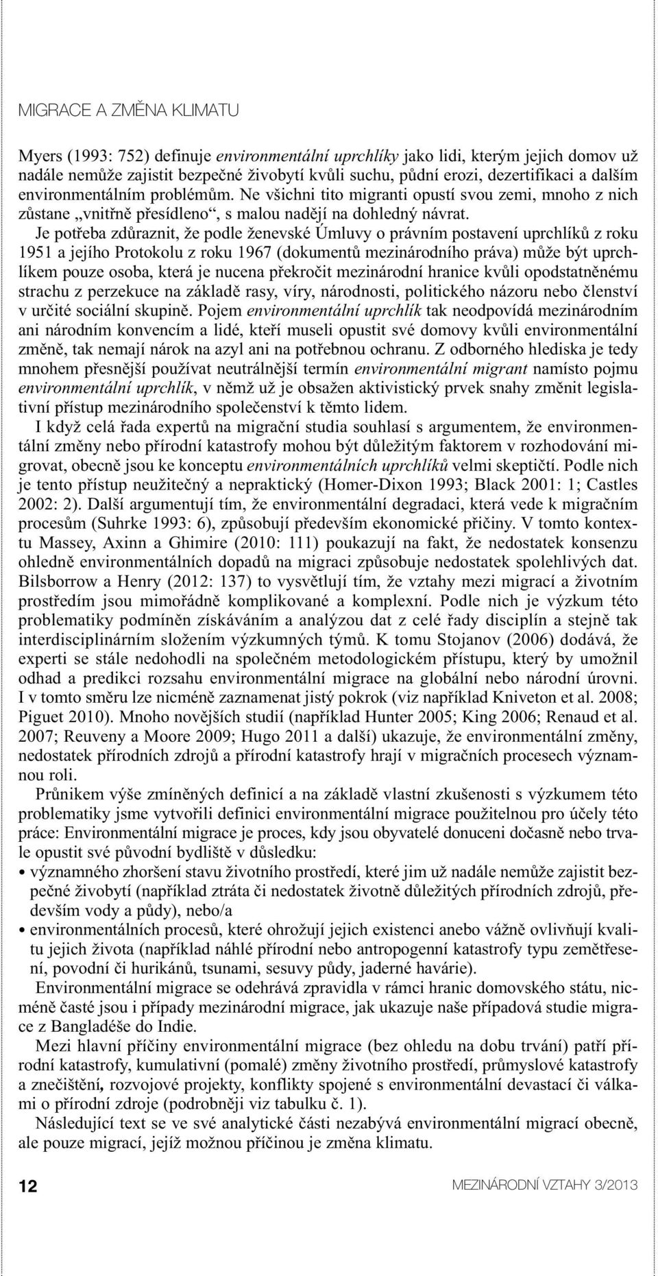 Je potřeba zdůraznit, že podle ženevské Úmluvy o právním postavení uprchlíků z roku 1951 a jejího Protokolu z roku 1967 (dokumentů mezinárodního práva) může být uprchlíkem pouze osoba, která je