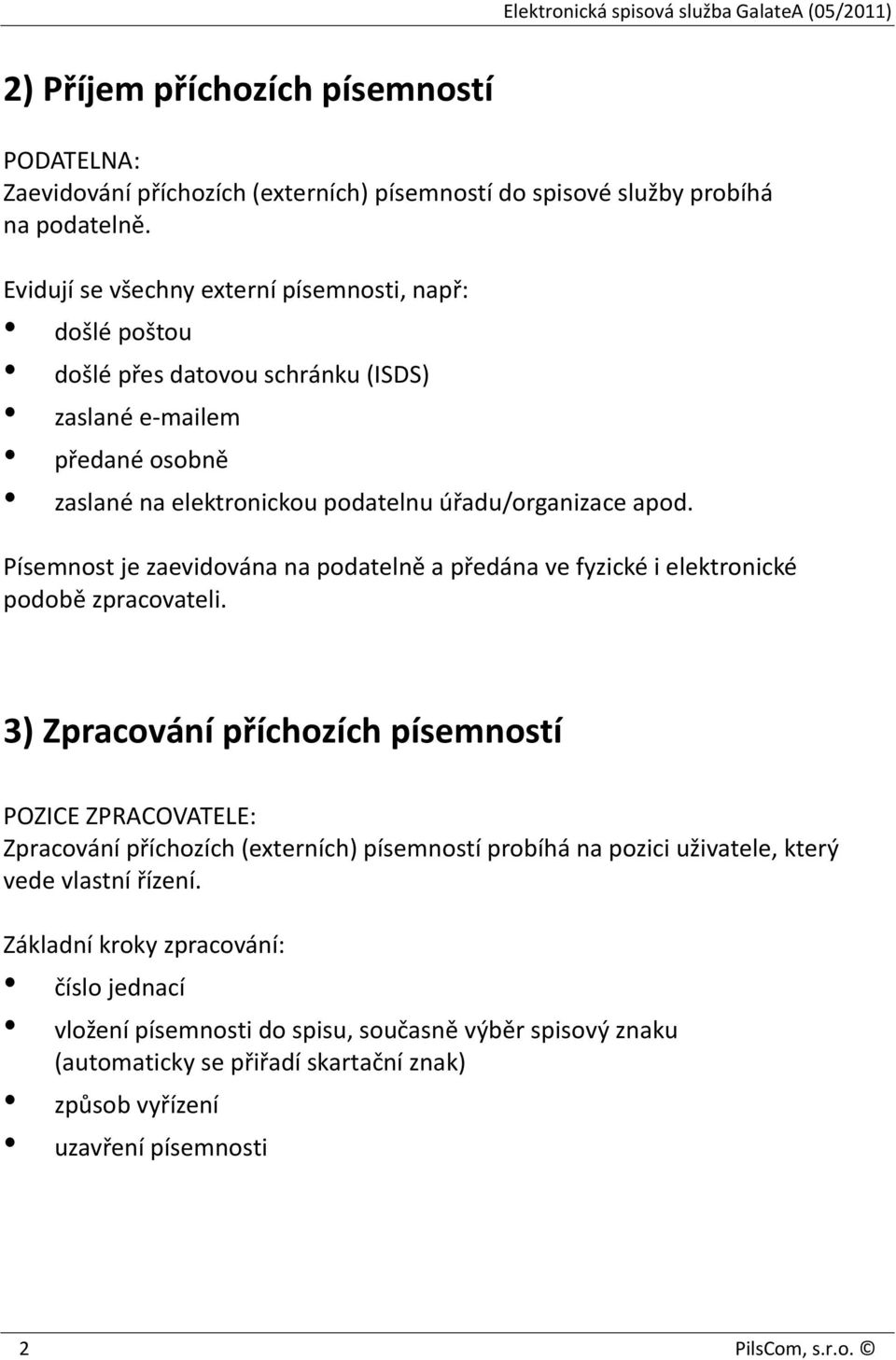 Písemnost je zaevidována na podatelně a předána ve fyzické i elektronické podobě zpracovateli.