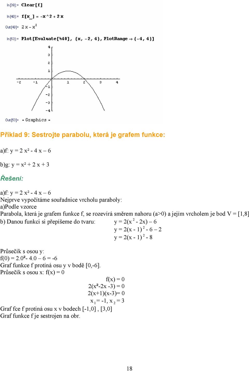 přepíšeme do tvaru: y = (x - x) 6 y = (x - 1) - 6 y = (x - 1) - 8 Průsečík s osou y: f(0) =.0²- 4.0 6 = -6 Graf funkce f protíná osu y v bodě [0,-6].