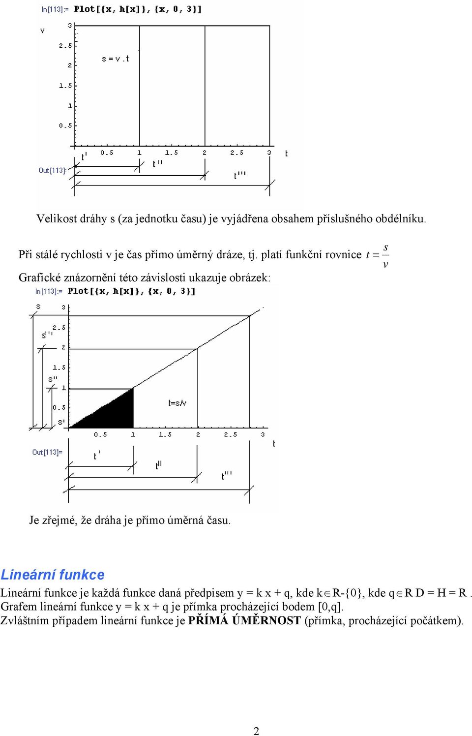 platí funkční rovnice Grafické znázornění této závislosti ukazuje obrázek: s t = v Je zřejmé, že dráha je přímo úměrná času.