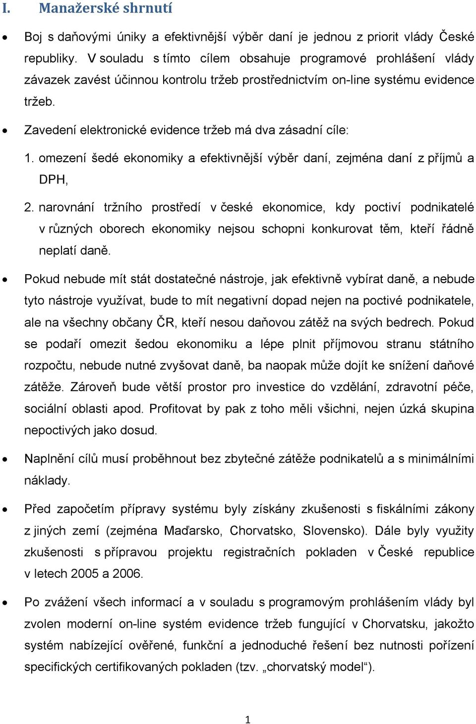 Zavedení elektronické evidence tržeb má dva zásadní cíle: 1. omezení šedé ekonomiky a efektivnější výběr daní, zejména daní z příjmů a DPH, 2.