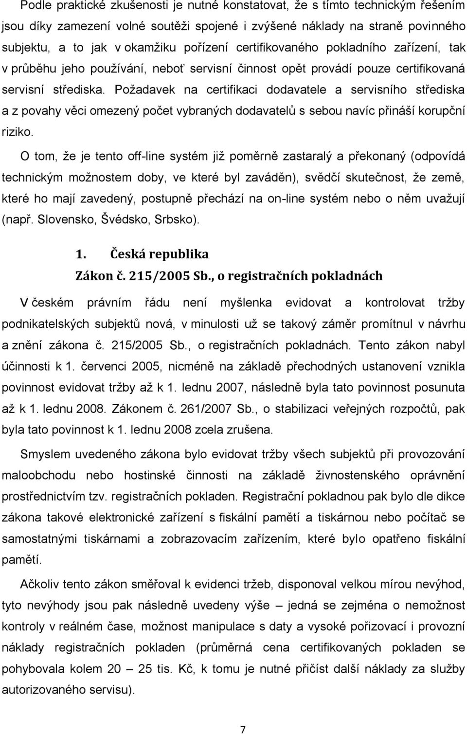 Požadavek na certifikaci dodavatele a servisního střediska a z povahy věci omezený počet vybraných dodavatelů s sebou navíc přináší korupční riziko.