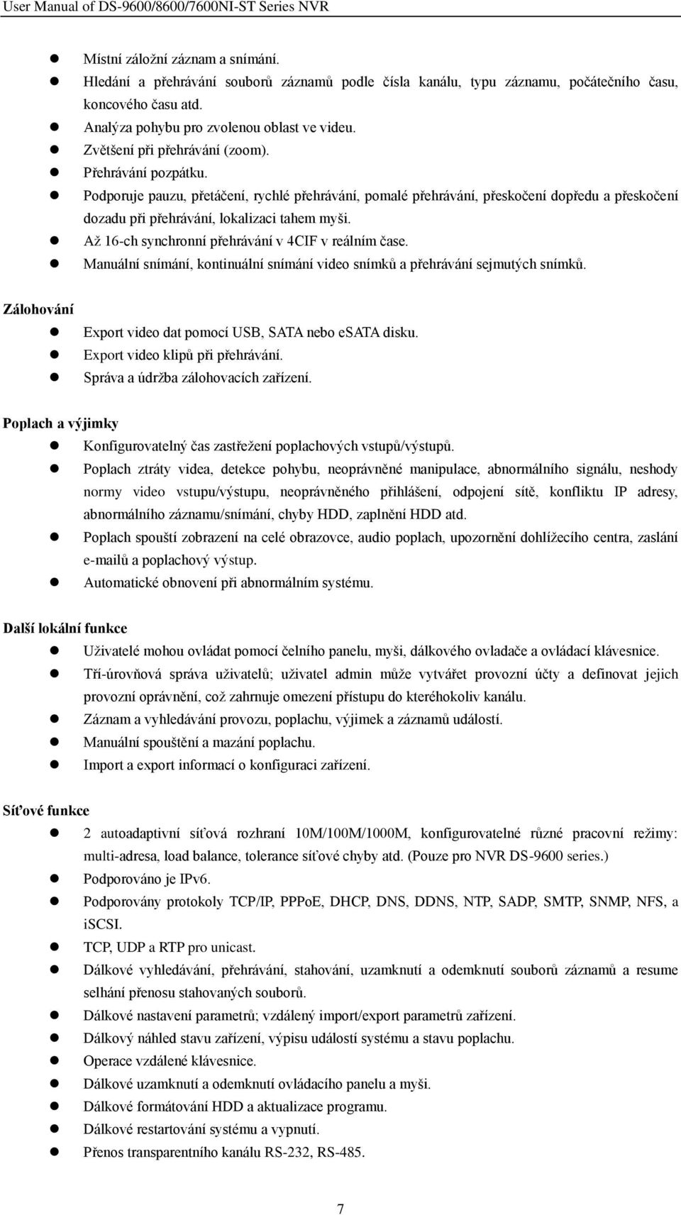 Až 16-ch synchronní přehrávání v 4CIF v reálním čase. Manuální snímání, kontinuální snímání video snímků a přehrávání sejmutých snímků. Zálohování Export video dat pomocí USB, SATA nebo esata disku.