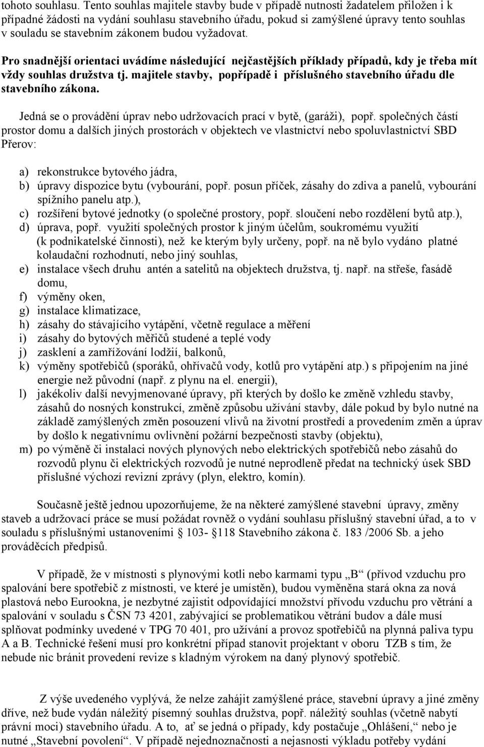 zákonem budou vyžadovat. Pro snadnější orientaci uvádíme následující nejčastějších příklady případů, kdy je třeba mít vždy souhlas družstva tj.