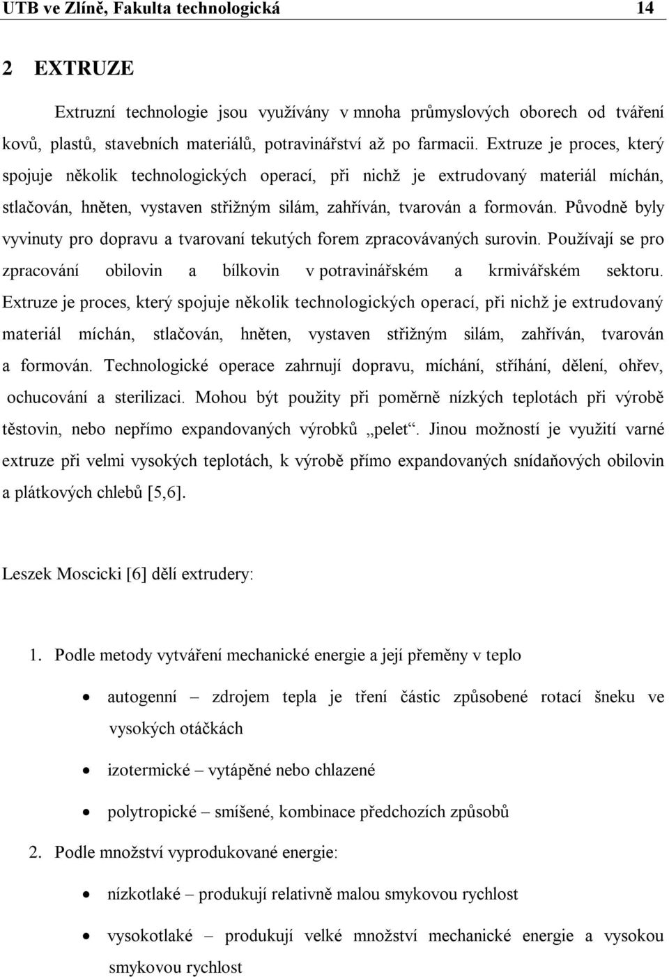 Původně byly vyvinuty pro dopravu a tvarovaní tekutých forem zpracovávaných surovin. Používají se pro zpracování obilovin a bílkovin v potravinářském a krmivářském sektoru.