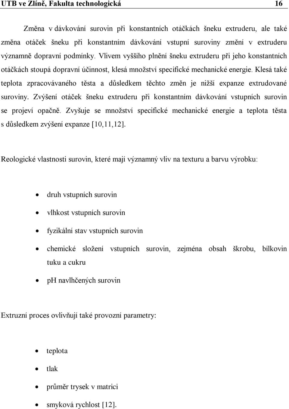 Klesá také teplota zpracovávaného těsta a důsledkem těchto změn je nižší expanze extrudované suroviny. Zvýšení otáček šneku extruderu při konstantním dávkování vstupních surovin se projeví opačně.