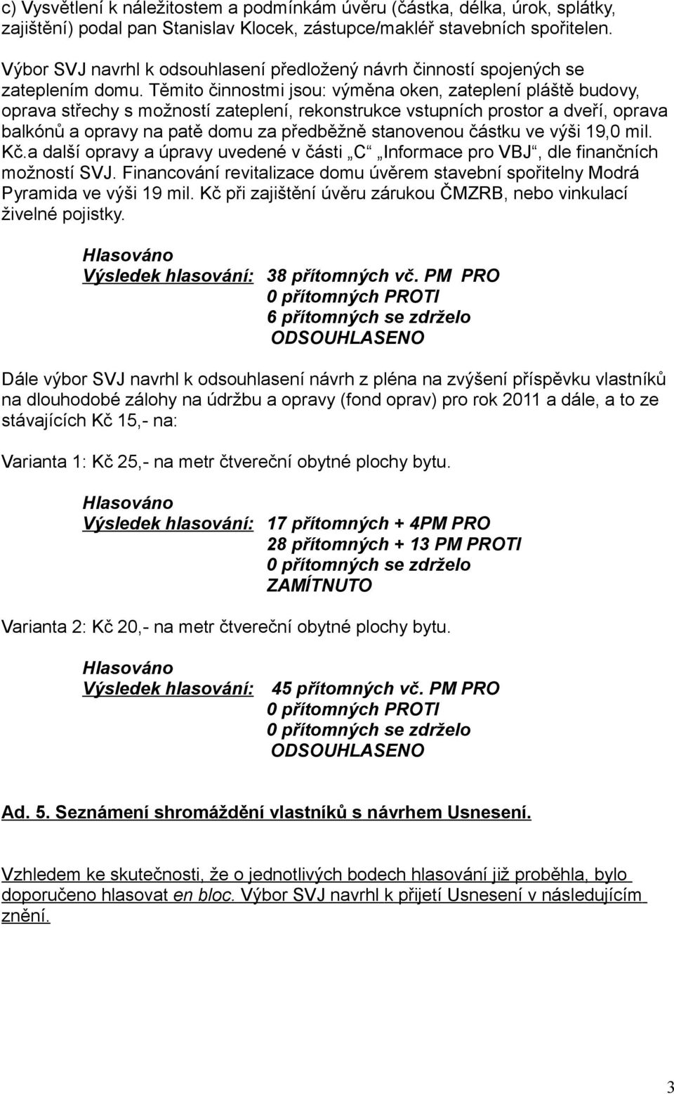 Těmito činnostmi jsou: výměna oken, zateplení pláště budovy, oprava střechy s možností zateplení, rekonstrukce vstupních prostor a dveří, oprava balkónů a opravy na patě domu za předběžně stanovenou